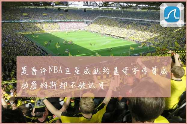 夏普评NBA巨星成就约基奇字母哥成功詹姆斯却不被认可