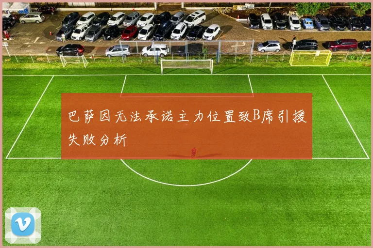 巴萨因无法承诺主力位置致B席引援失败分析
