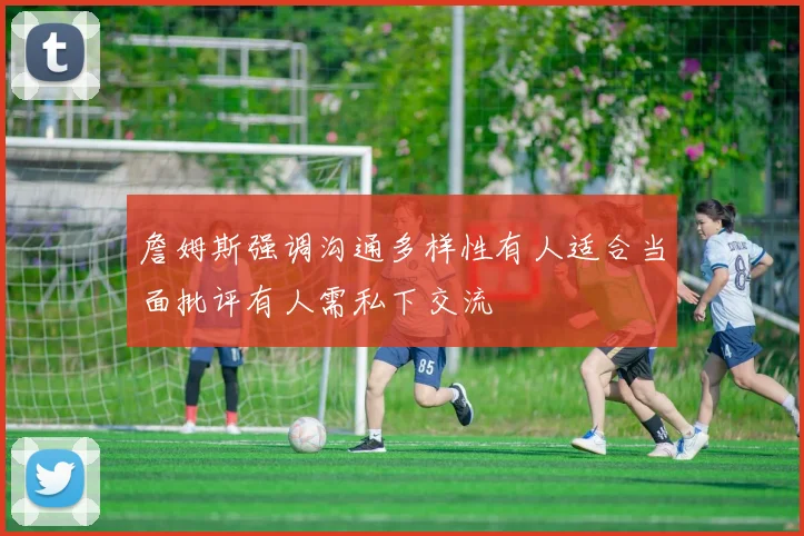 詹姆斯强调沟通多样性有人适合当面批评有人需私下交流