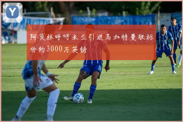 阿莫林呼吁米兰引进乌加特曼联标价约3000万英镑