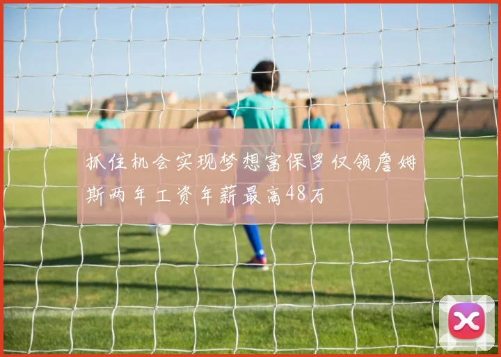 抓住机会实现梦想富保罗仅领詹姆斯两年工资年薪最高48万