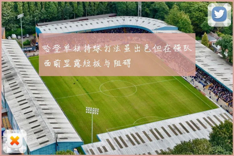 哈登单核持球打法虽出色但在强队面前显露短板与阻碍
