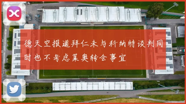 德天空报道拜仁未与科纳特谈判同时也不考虑莱奥转会事宜