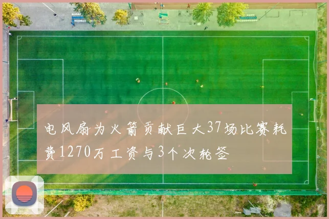 电风扇为火箭贡献巨大37场比赛耗费1270万工资与3个次轮签