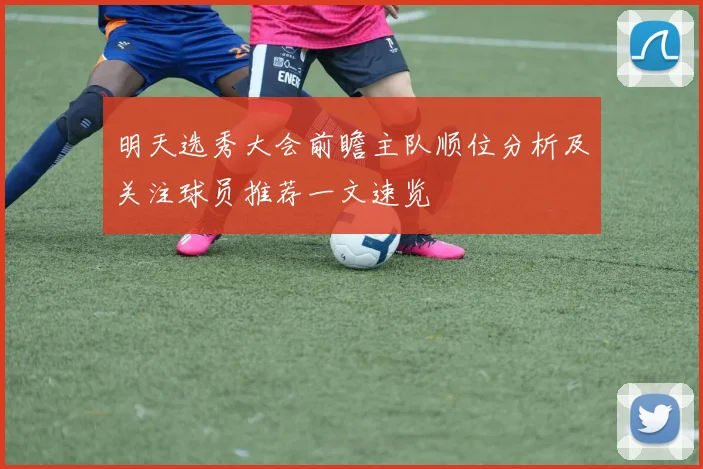 明天选秀大会前瞻主队顺位分析及关注球员推荐一文速览